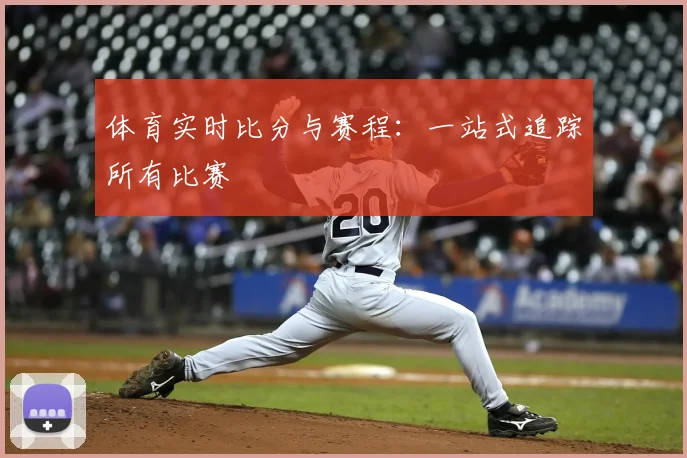 体育实时比分与赛程：一站式追踪所有比赛