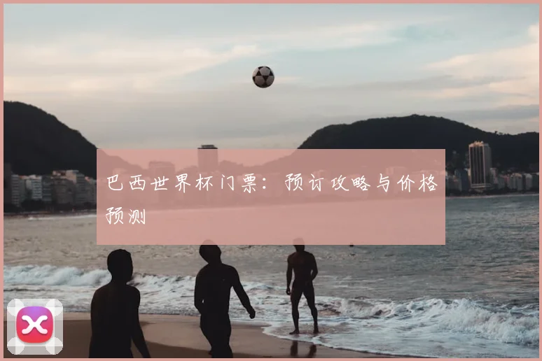 巴西世界杯门票：预订攻略与价格预测