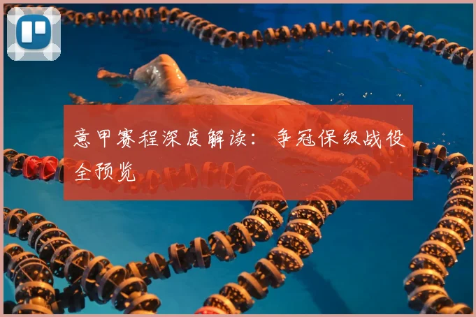 意甲赛程深度解读：争冠保级战役全预览