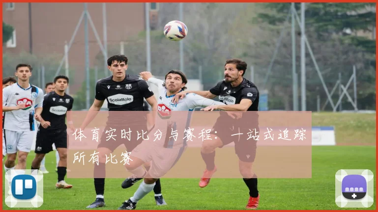体育实时比分与赛程:一站式追踪所有比赛