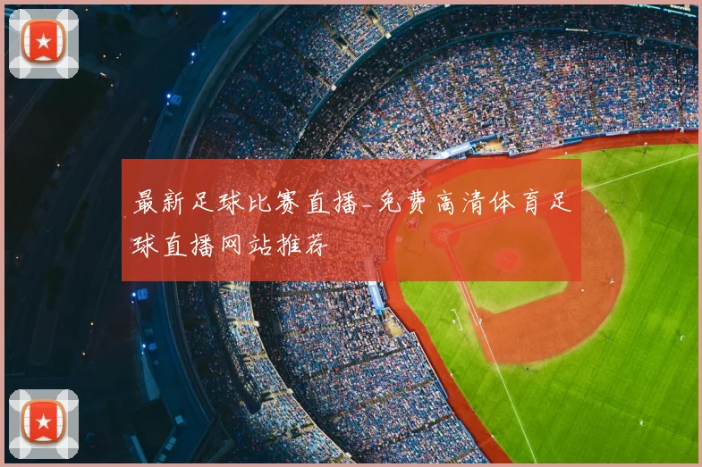 最新足球比赛直播_免费高清体育足球直播网站推荐