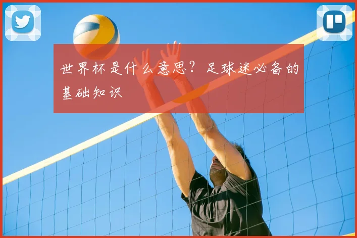 世界杯是什么意思？足球迷必备的基础知识