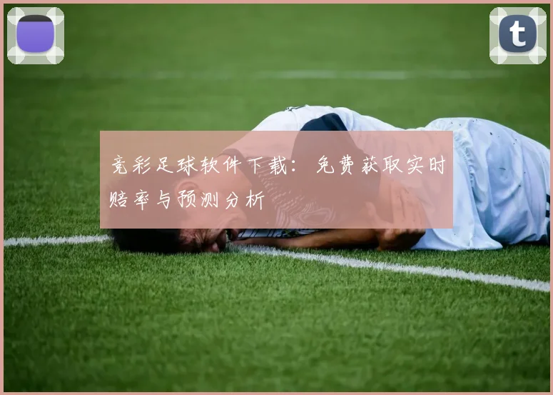 竞彩足球软件下载：免费获取实时赔率与预测分析